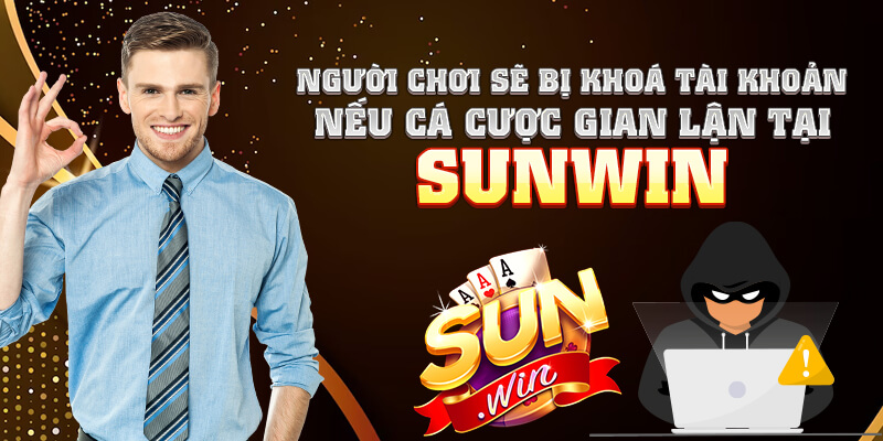Người chơi sẽ bị khoá tài khoản nếu cá cược gian lận tại Sun Win