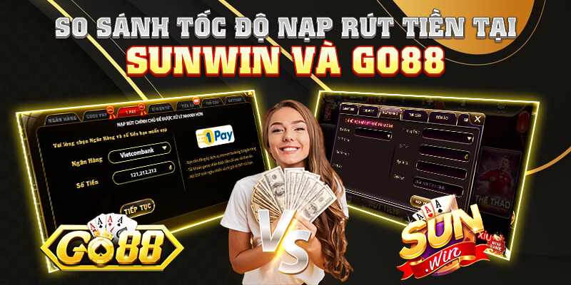 So sánh tốc độ nạp rút tiền tại Sunwin và GO88