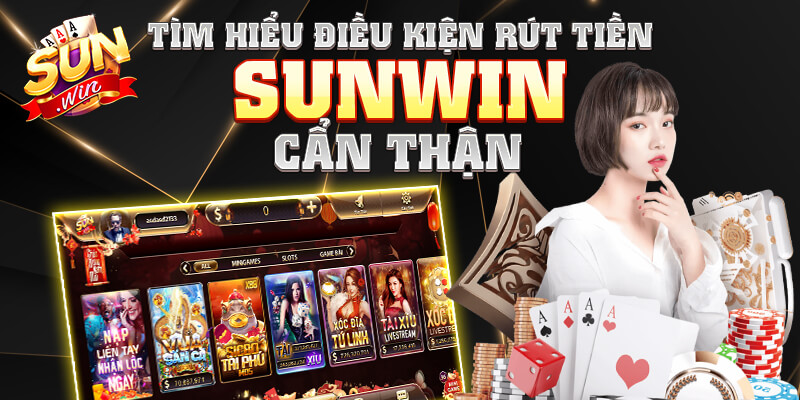 Tìm hiểu điều kiện rút tiền Sunwin cẩn thận