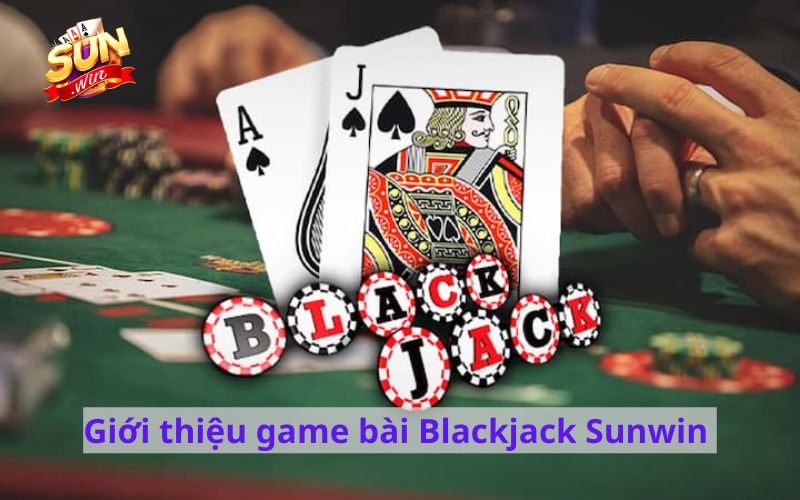 Giới thiệu game bài Blackjack Sunwin