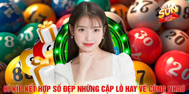 Bí Kíp Kết Hợp Số Đẹp Những Cặp Lô Hay Về Cùng Nhau Siêu Hot