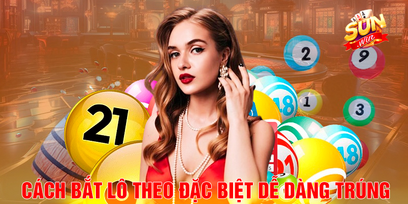 Cách Bắt Lô Theo Đặc Biệt Dễ Dàng Trúng.