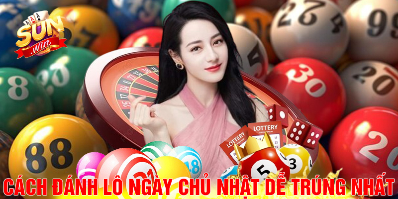 Cách đánh lô ngày chủ nhật dễ trúng nhất.