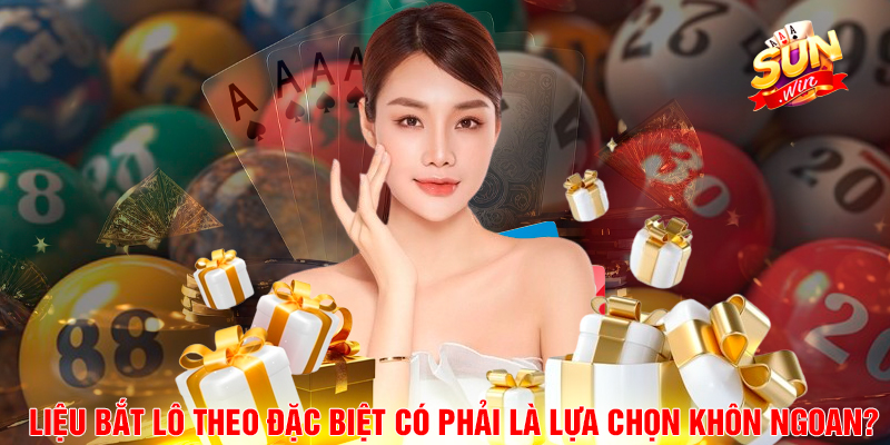 Liệu bắt lô theo đặc biệt có phải là lựa chọn khôn ngoan?