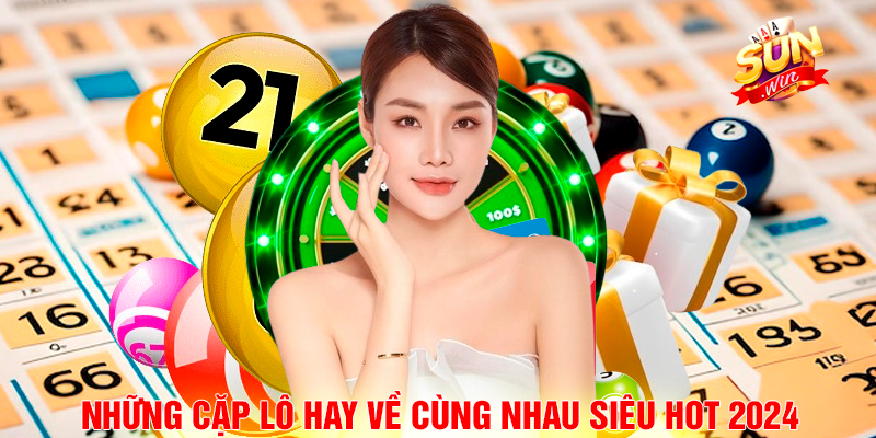 Những Cặp Lô Hay Về Cùng Nhau Siêu Hot 2024.