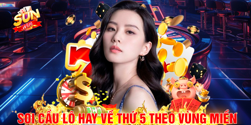 Soi cầu lô hay về thứ 5 theo vùng miền.