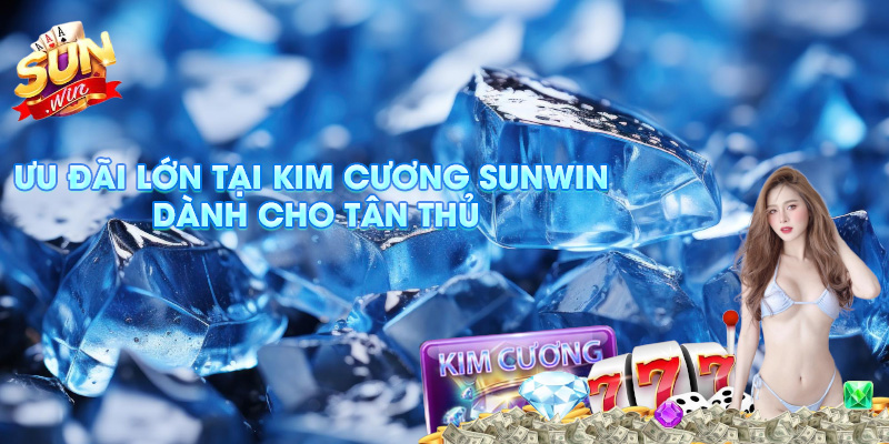 Ưu đãi lớn tại Kim Cương Sunwin dành cho tân thủ.